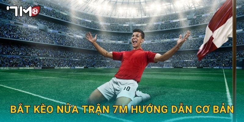 Bắt Kèo Nửa Trận 7m Hướng Dẫn Cơ Bản