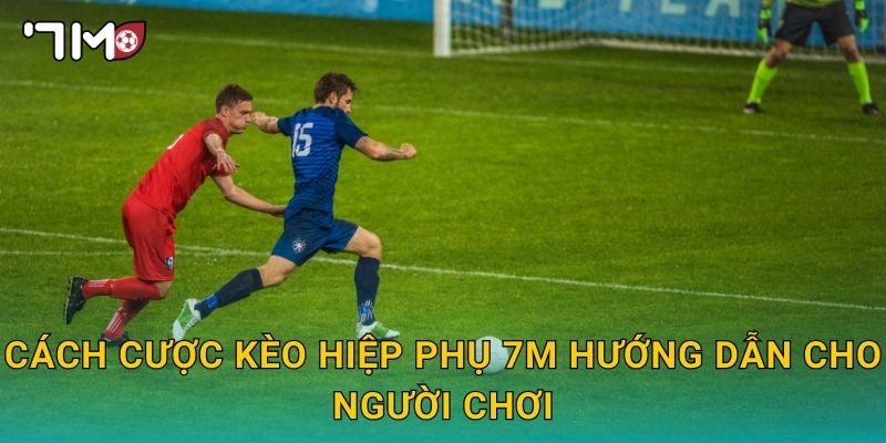 cách cược kèo hiệp phụ 7m hướng dẫn cho người chơi