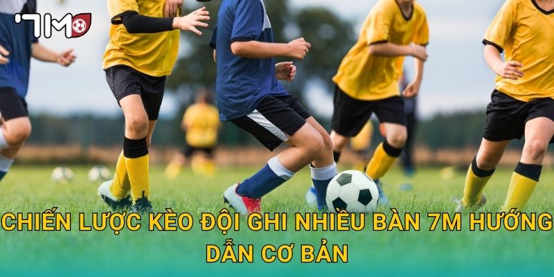 Chiến lược kèo đội ghi nhiều bàn 7m hướng dẫn cơ bản