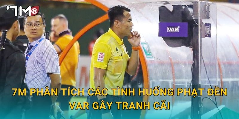 7m phân tích các tình huống phạt đền VAR gây tranh cãi