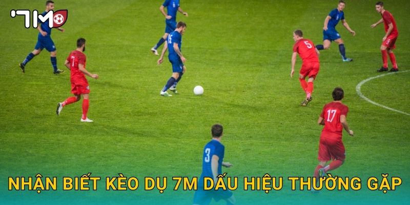 Nhận biết kèo dụ 7m dấu hiệu thường gặp